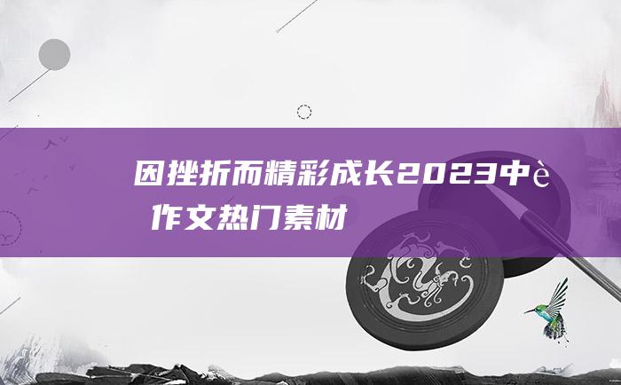 因挫折而精彩 成长 2023中考作文热门素材