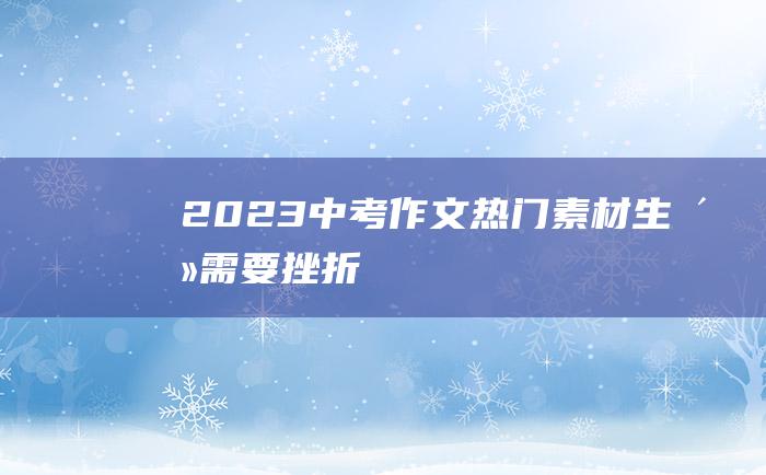 2023中考作文热门素材 生活需要挫折