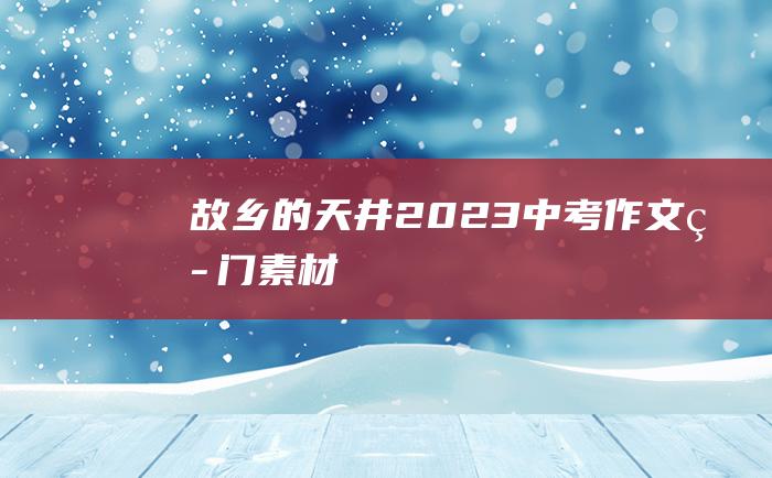 故乡的天井 2023中考作文热门素材