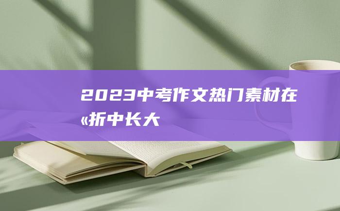 2023中考作文热门素材 在挫折中长大