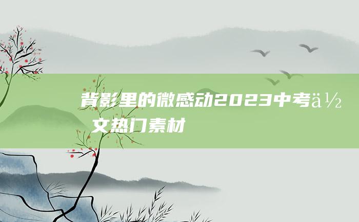 背影里的微感动 2023中考作文热门素材