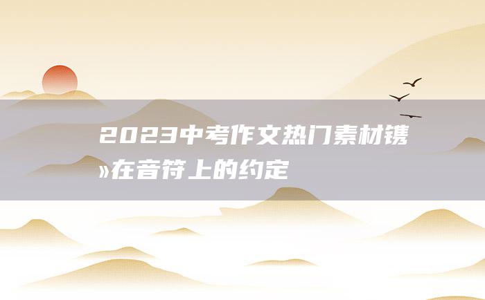 2023中考作文热门素材镌刻在音符上的约定