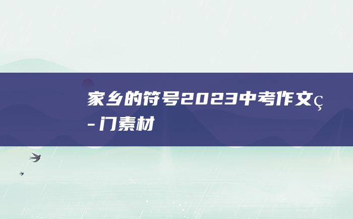 家乡的符号 2023中考作文热门素材