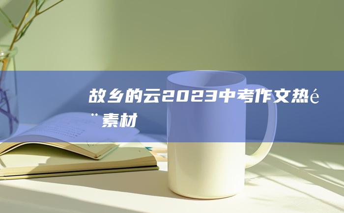 故乡的云 2023中考作文热门素材