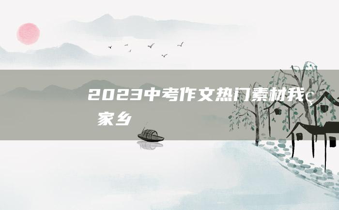 2023中考作文热门素材 我的家乡