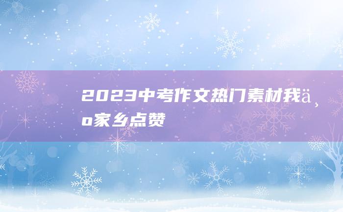 2023中考作文热门素材 我为家乡点赞