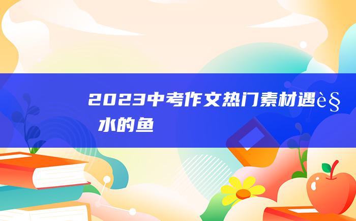 2023中考作文热门素材 遇见水的鱼