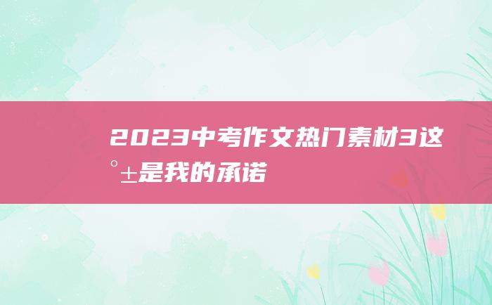 2023中考作文热门素材 3 这就是我的承诺