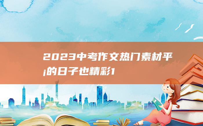 2023中考作文热门素材平凡的日子也精彩1