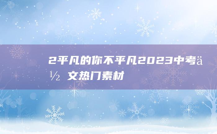 2 平凡的你不平凡 2023中考作文热门素材