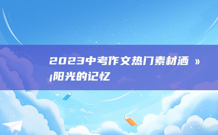 2023中考作文热门素材 洒满阳光的记忆