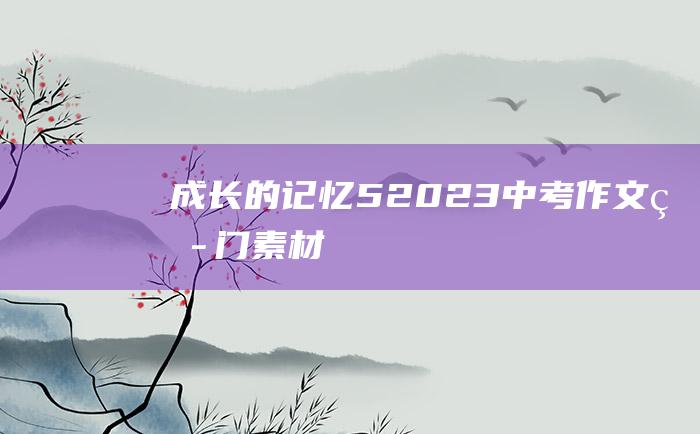 成长的记忆 5 2023中考作文热门素材