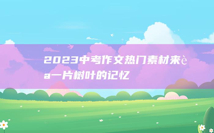 2023中考作文热门素材 来自一片树叶的记忆