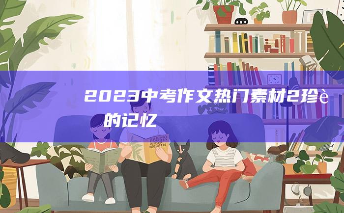 2023中考作文热门素材 2 珍藏的记忆