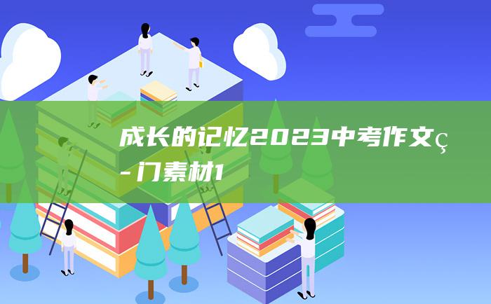 成长的记忆 2023中考作文热门素材 1