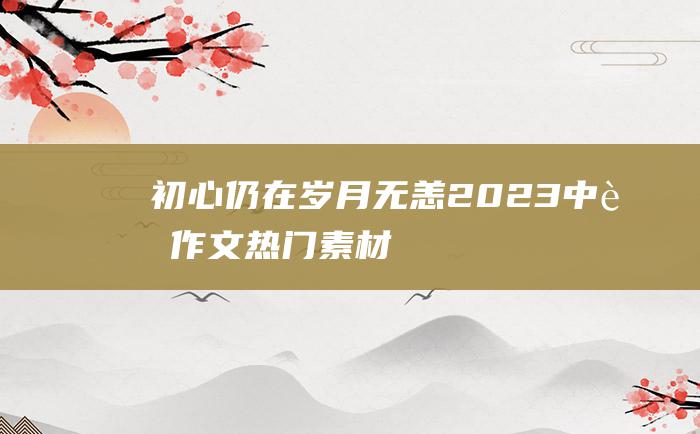 初心仍在 岁月无恙 2023中考作文热门素材