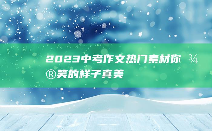 2023中考作文热门素材 你微笑的样子 真美