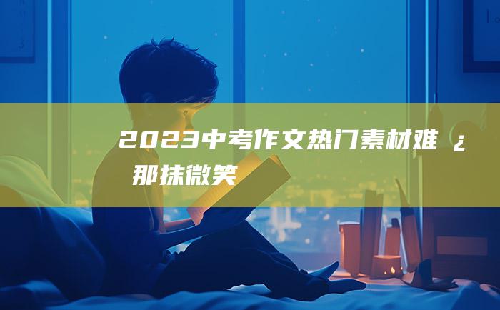 2023中考作文热门素材 难忘那抹微笑