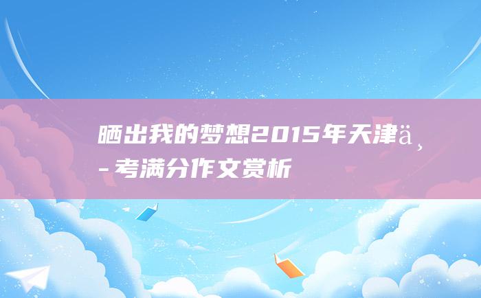 晒出我的梦想 2015年天津中考满分作文赏析