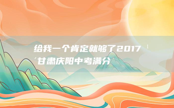 给我一个肯定就够了 2017年甘肃庆阳中考满分作文