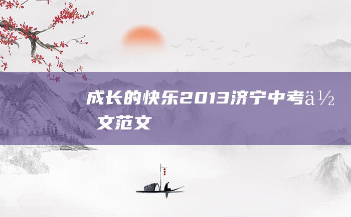 成长的快乐 2013济宁中考作文范文