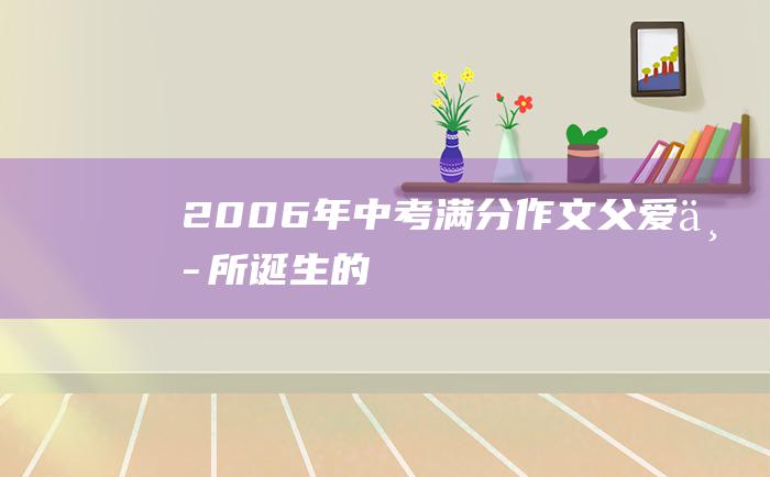 2006年中考满分作文 父爱中所诞生的