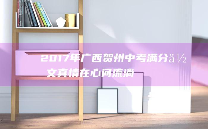 2017年广西贺州中考满分作文 真情在心间流淌