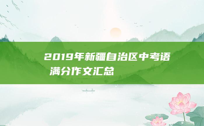 2019年新疆自治区中考语文满分作文汇总