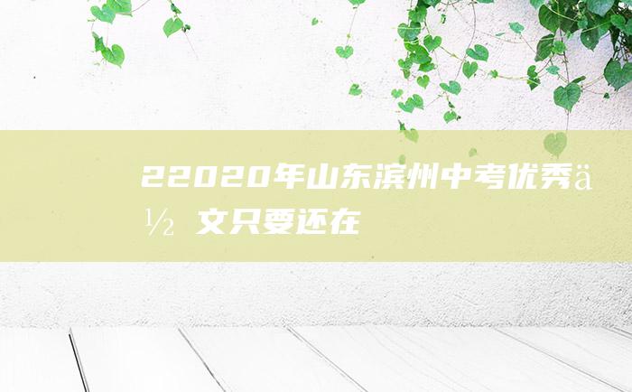 2 2020年山东滨州中考优秀作文 只要还在