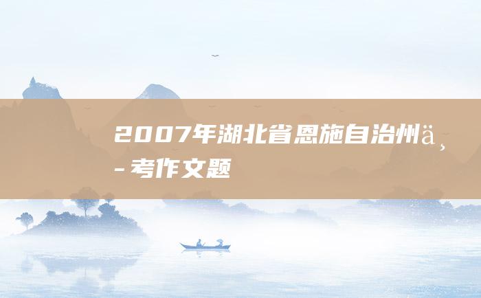 2007年湖北省恩施自治州中考作文题