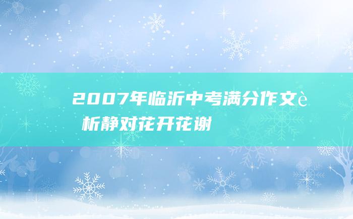 2007年临沂中考满分作文赏析 静对花开花谢