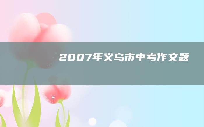 2007年义乌市中考作文题