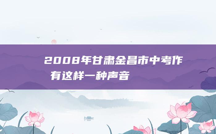 2008年甘肃金昌市中考作文 有这样一种声音