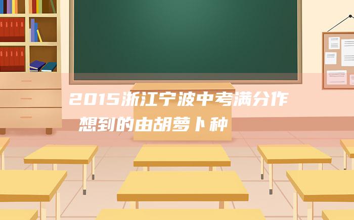 2015浙江宁波中考满分作文 想到的 由 胡萝卜种子