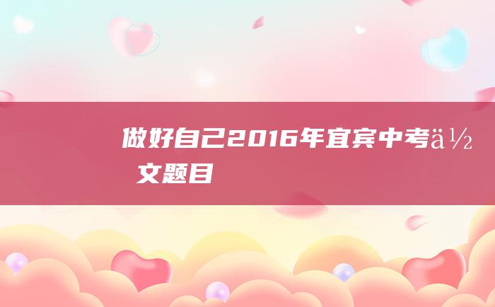 做好自己 2016年宜宾中考作文题目