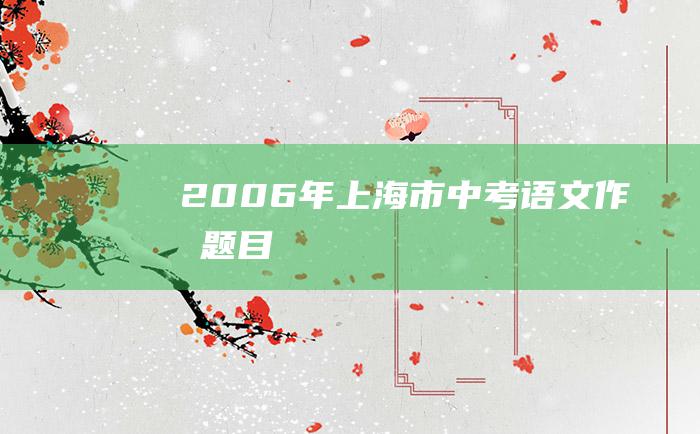 2006年上海市中考语文作文题目