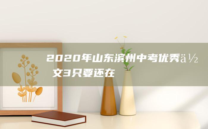 2020年山东滨州中考优秀作文 3 只要还在