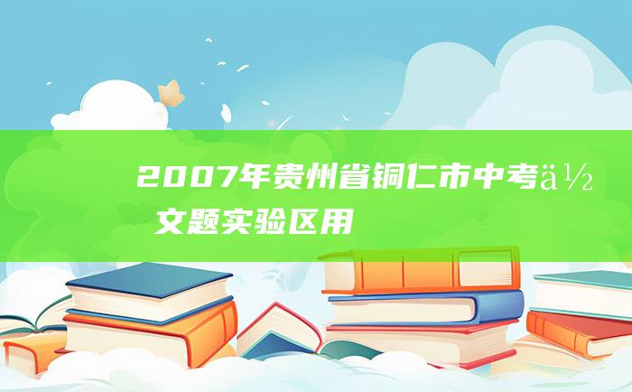 2007年贵州省铜仁市中考作文题 实验区用