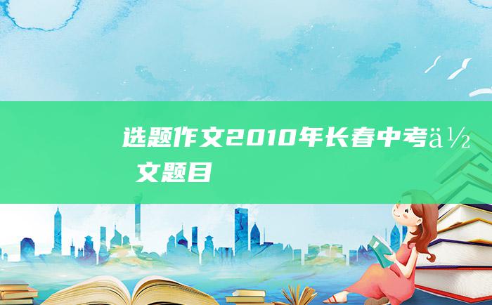 选题作文 2010年长春中考作文题目