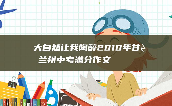 大自然让我陶醉2010年甘肃兰州中考满分作文