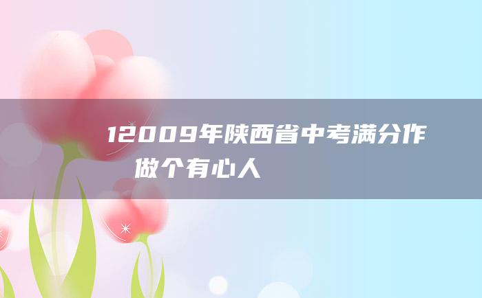 1 2009年陕西省中考满分作文 做个有心人