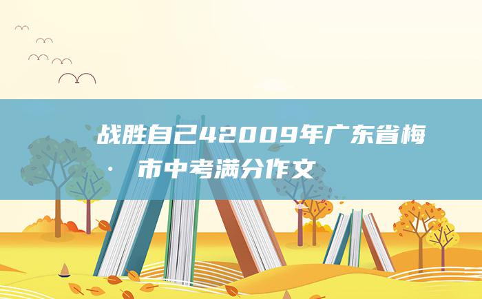 战胜自己 4 2009年广东省梅州市中考满分作文