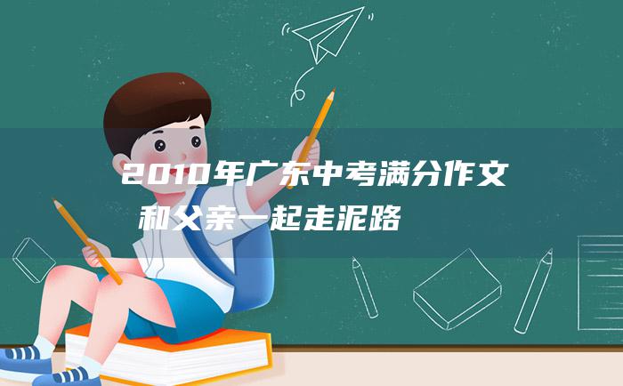 2010年广东中考满分作文 我和父亲一起走泥路