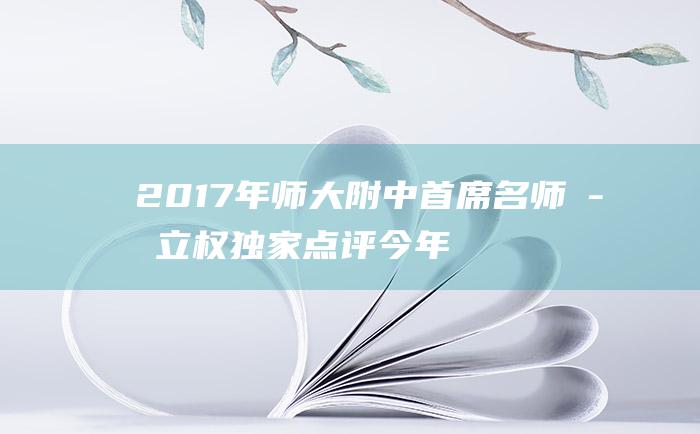 2017年师大附中首席名师孙立权独家点评 今年吉林高考作文太难了