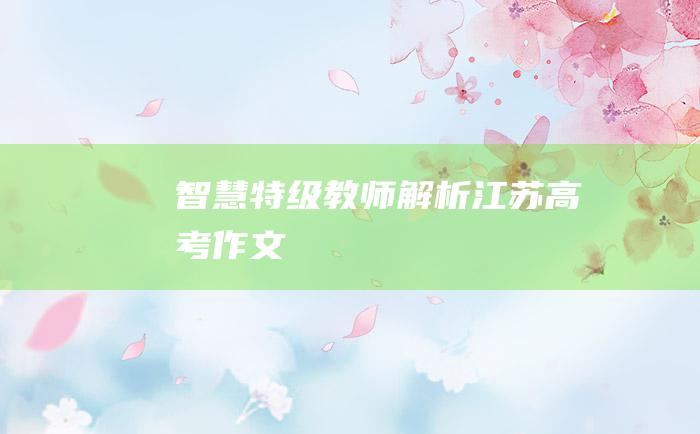 智慧特级教师解析江苏高考作文