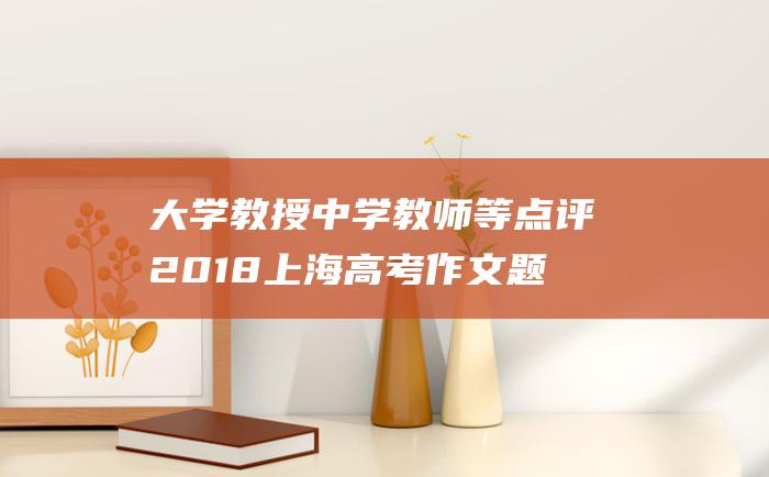 大学教授 中学教师等点评2018上海高考作文题目 不偏不怪