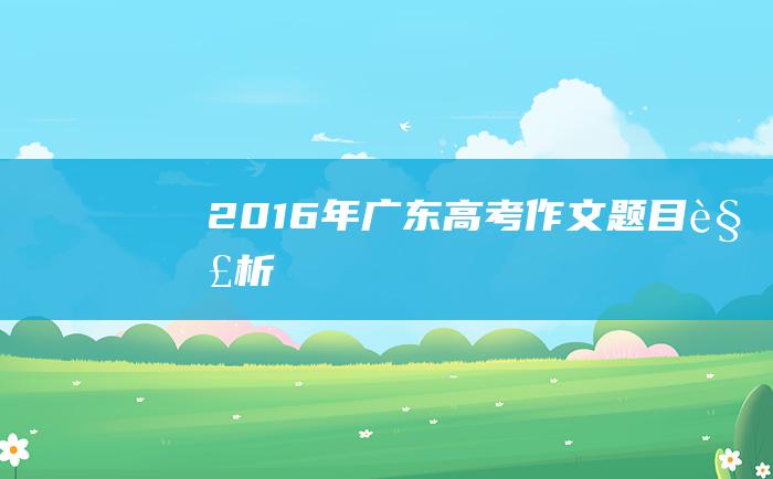 2016年广东高考作文题目解析