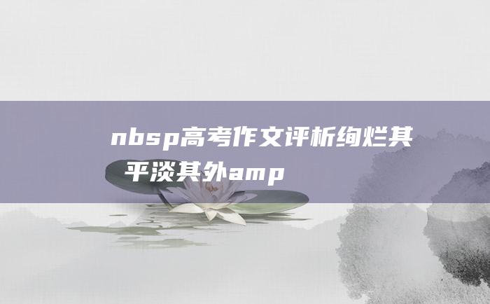 nbsp 高考作文评析 绚烂其内 平淡其外&