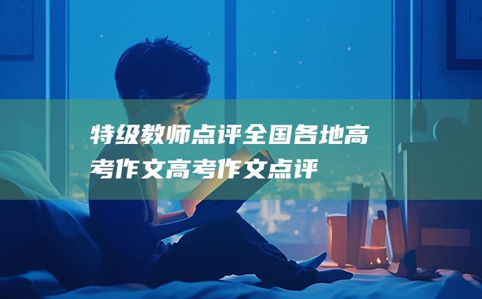 特级教师点评全国各地高考作文 高考作文点评