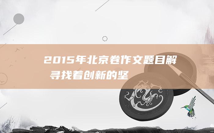 2015年北京卷作文题目解析 寻找着创新的！ 坚守着热爱的